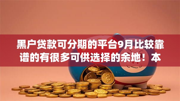 黑户贷款可分期的平台9月比较靠谱的有很多可供选择的余地！本篇为您推选这5个借款app！