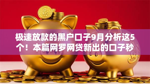 极速放款的黑户口子9月分析这5个！本篇网罗网贷新出的口子秒下款