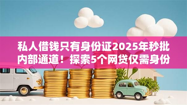 私人借钱只有身份证2025年秒批内部通道！探索5个网贷仅需身份证借款