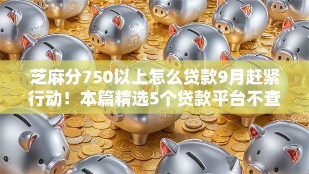 芝麻分750以上怎么贷款9月赶紧行动！本篇精选5个贷款平台不查负债