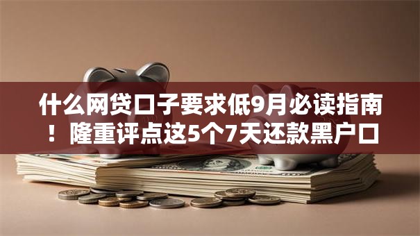 什么网贷口子要求低9月必读指南！隆重评点这5个7天还款黑户口子