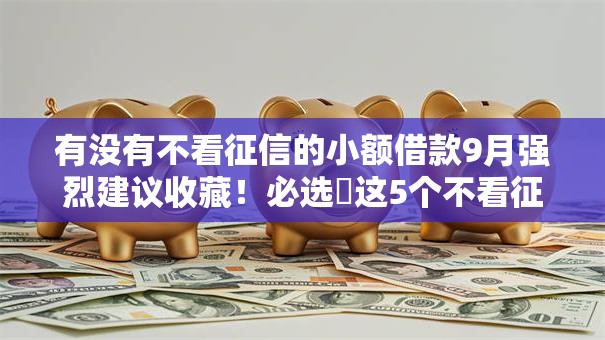 有没有不看征信的小额借款9月强烈建议收藏！必选​这5个不看征信的小额网贷平台