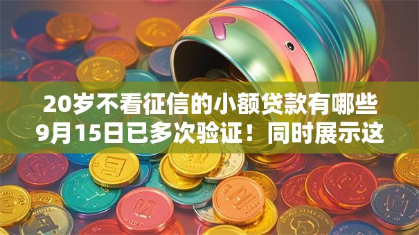 20岁不看征信的小额贷款有哪些9月15日已多次验证！同时展示这5个十六岁就可以贷款的平台