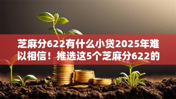 芝麻分622有什么小贷2025年难以相信！推选这5个芝麻分622的网贷口子