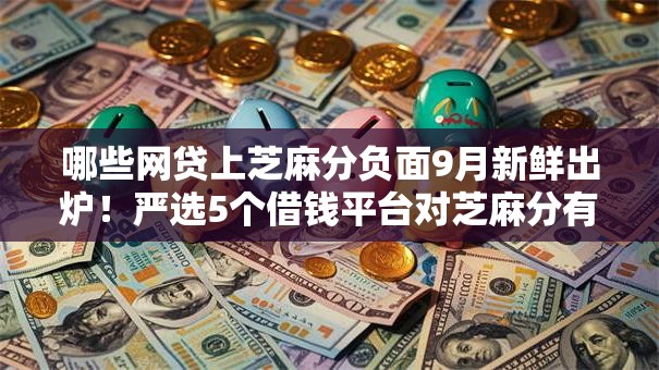 哪些网贷上芝麻分负面9月新鲜出炉！严选5个借钱平台对芝麻分有负面记录