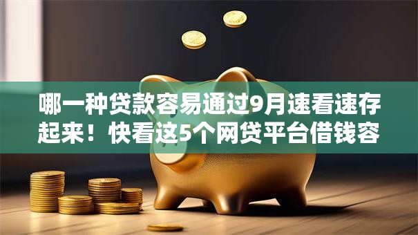 哪一种贷款容易通过9月速看速存起来！快看这5个网贷平台借钱容易通过