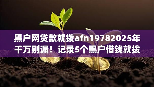 黑户网贷款就拨afn19782025年千万别漏！记录5个黑户借钱就拨afn1978app