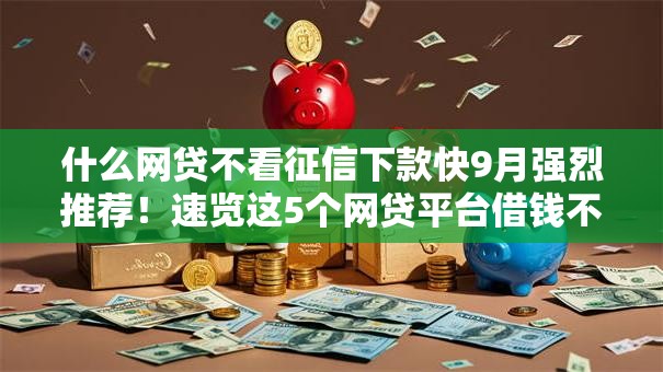 什么网贷不看征信下款快9月强烈推荐！速览这5个网贷平台借钱不看征信下款快