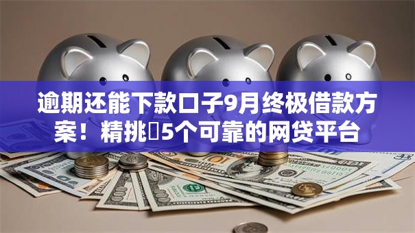 逾期还能下款口子9月终极借款方案！精挑​5个可靠的网贷平台