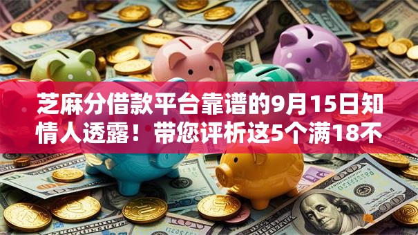 芝麻分借款平台靠谱的9月15日知情人透露！带您评析这5个满18不看征信贷款平台