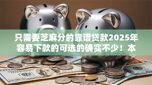只需要芝麻分的靠谱贷款2025年容易下款的可选的确实不少！本文为您全面聚焦这5个黑户网贷软件！