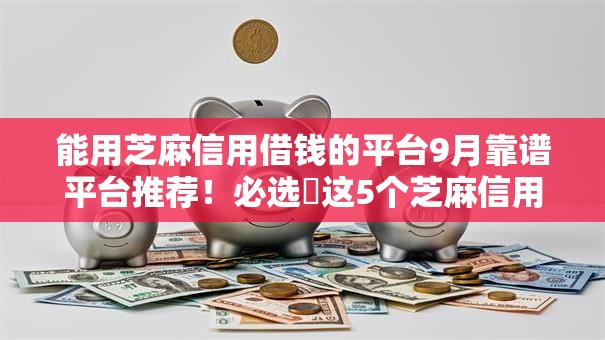 能用芝麻信用借钱的平台9月靠谱平台推荐！必选​这5个芝麻信用可贷款的口子