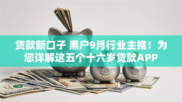 贷款新口子 黑户9月行业主推！为您详解这五个十六岁贷款APP