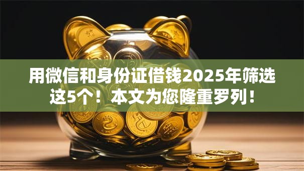 用微信和身份证借钱2025年筛选这5个！本文为您隆重罗列！