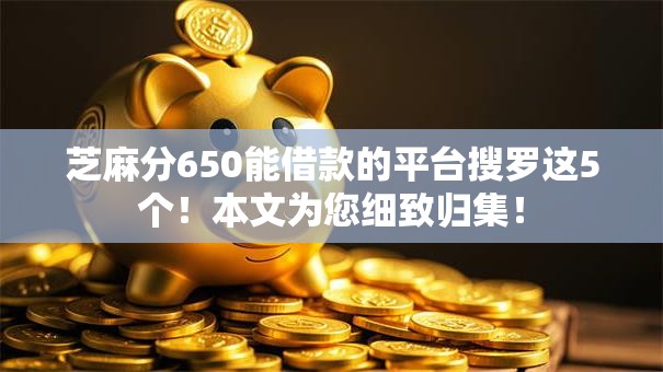芝麻分650能借款的平台搜罗这5个！本文为您细致归集！