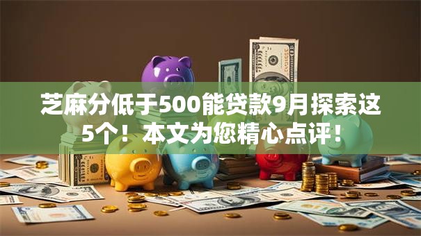 芝麻分低于500能贷款9月探索这5个！本文为您精心点评！