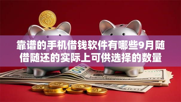 靠谱的手机借钱软件有哪些9月随借随还的实际上可供选择的数量多！本文精心了解这五个借款口子！