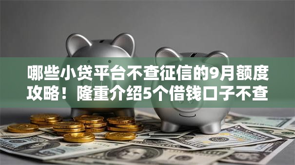 哪些小贷平台不查征信的9月额度攻略！隆重介绍5个借钱口子不查征信的网贷