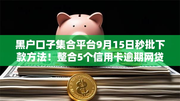 黑户口子集合平台9月15日秒批下款方法！整合5个信用卡逾期网贷逾期