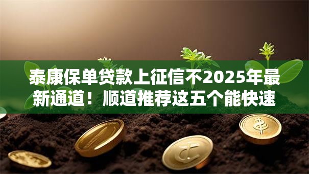 泰康保单贷款上征信不2025年最新通道!顺道推荐这五个能快速借款门槛低的正规平台 泰康保单贷款上征信不2025年最新通道!顺道推荐这五个能快速借款门槛低的正规平台