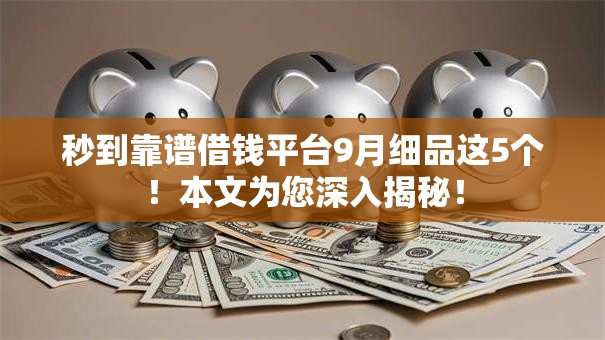 秒到靠谱借钱平台9月细品这5个!本文为您深入揭秘! 秒到靠谱借钱平台9月细品这5个!本文为您深入揭秘!