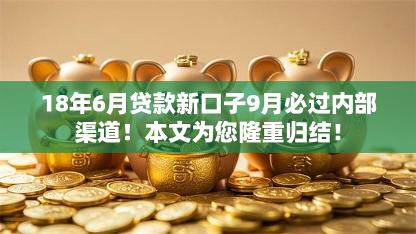 18年6月贷款新口子9月必过内部渠道！本文为您隆重归结！