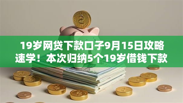 19岁网贷下款口子9月15日攻略速学！本次归纳5个19岁借钱下款软件借款快