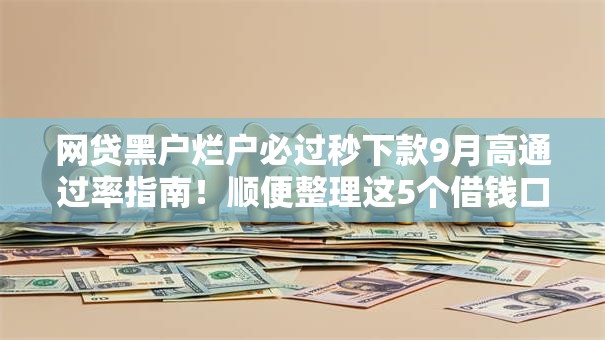 网贷黑户烂户必过秒下款9月高通过率指南！顺便整理这5个借钱口子烂户必过秒下款