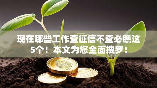 现在哪些工作查征信不查必瞧这5个！本文为您全面搜罗！