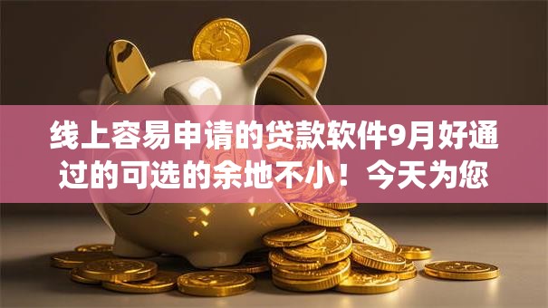 线上容易申请的贷款软件9月好通过的可选的余地不小！今天为您详细阐述这5个网贷app！