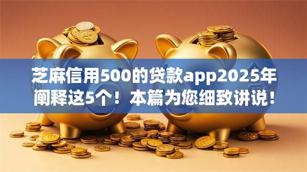 芝麻信用500的贷款app2025年阐释这5个！本篇为您细致讲说！
