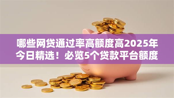哪些网贷通过率高额度高2025年今日精选！必览5个贷款平台额度高通过率高