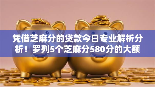 凭借芝麻分的贷款今日专业解析分析！罗列5个芝麻分580分的大额口子