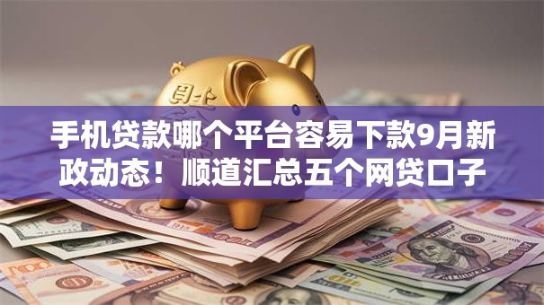 手机贷款哪个平台容易下款9月新政动态！顺道汇总五个网贷口子借钱容易下款软件