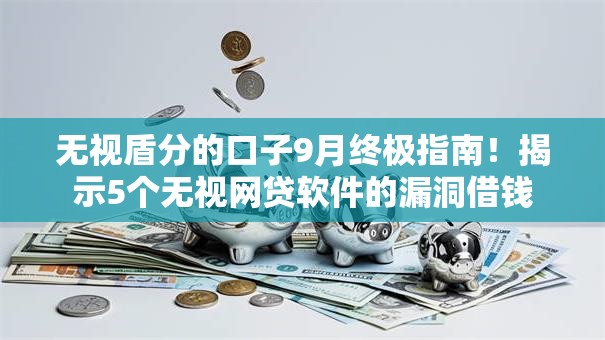 无视盾分的口子9月终极指南！揭示5个无视网贷软件的漏洞借钱
