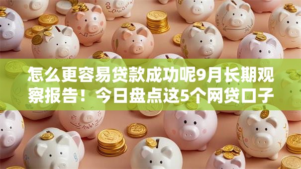 怎么更容易贷款成功呢9月长期观察报告！今日盘点这5个网贷口子借款更容易成功