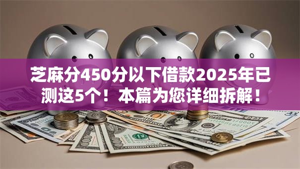 芝麻分450分以下借款2025年已测这5个！本篇为您详细拆解！