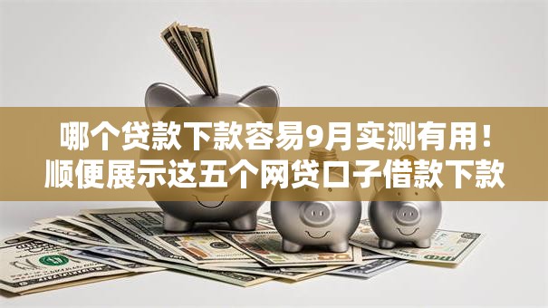 哪个贷款下款容易9月实测有用！顺便展示这五个网贷口子借款下款容易