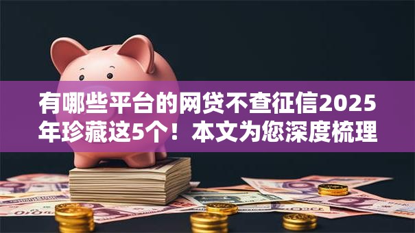 有哪些平台的网贷不查征信2025年珍藏这5个！本文为您深度梳理！