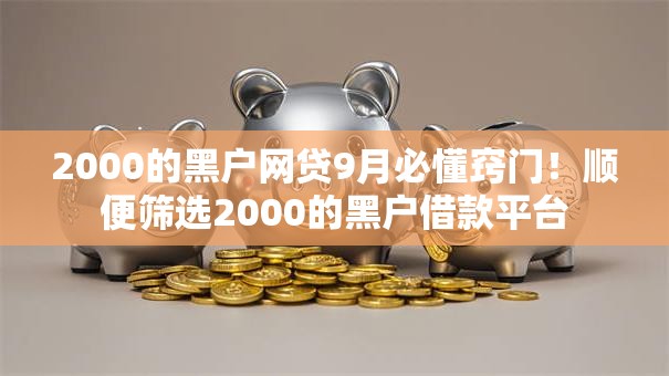 2000的黑户网贷9月必懂窍门！顺便筛选2000的黑户借款平台