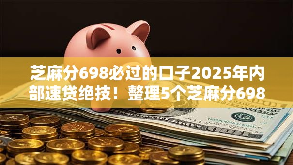 芝麻分698必过的口子2025年内部速贷绝技！整理5个芝麻分698网贷软件借钱必过