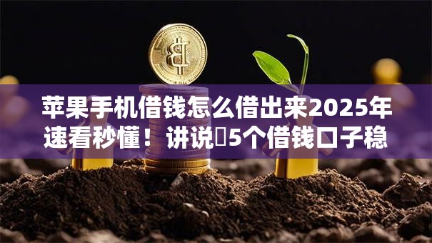 苹果手机借钱怎么借出来2025年速看秒懂！讲说​5个借钱口子稳下