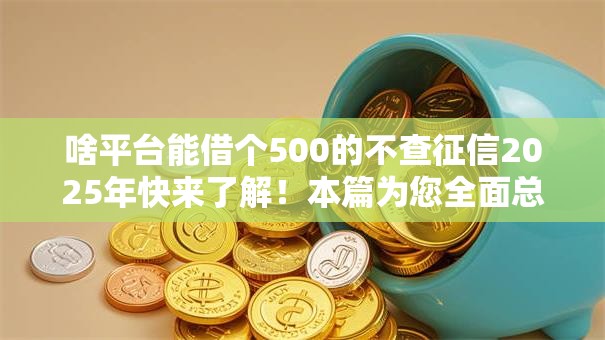 啥平台能借个500的不查征信2025年快来了解！本篇为您全面总结！
