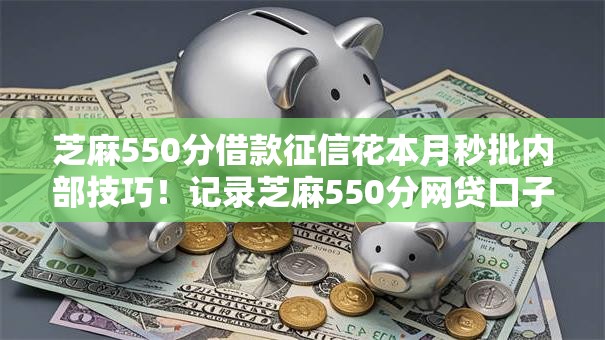 芝麻550分借款征信花本月秒批内部技巧！记录芝麻550分网贷口子花