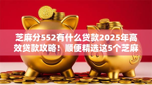 芝麻分552有什么贷款2025年高效贷款攻略！顺便精选这5个芝麻分552有网贷口子