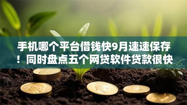 手机哪个平台借钱快9月速速保存！同时盘点五个网贷软件贷款很快