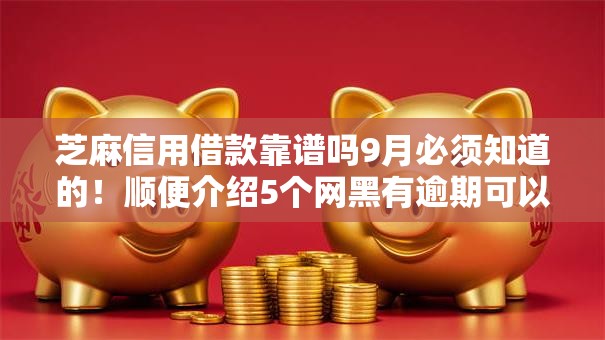 芝麻信用借款靠谱吗9月必须知道的！顺便介绍5个网黑有逾期可以分期的口子