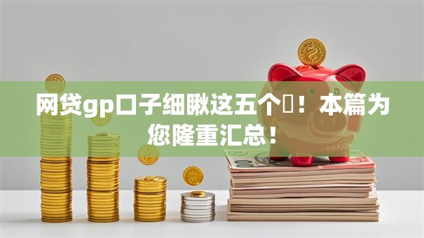 网贷gp口子细瞅这五个​！本篇为您隆重汇总！