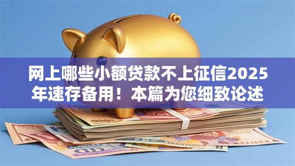 网上哪些小额贷款不上征信2025年速存备用！本篇为您细致论述！