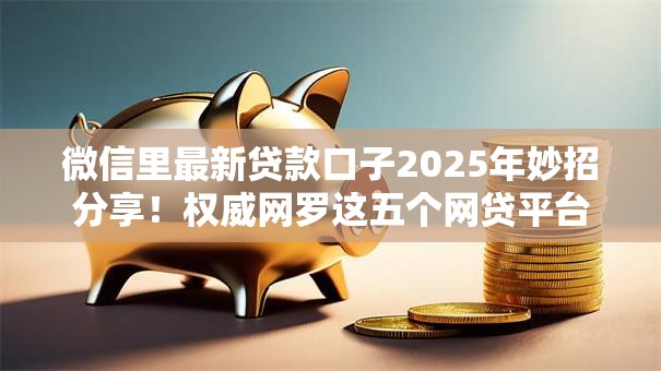 微信里最新贷款口子2025年妙招分享！权威网罗这五个网贷平台上最新的借钱软件